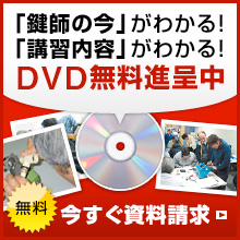 「鍵師の今」がわかる！「講習内容」がわかる！DVD無料進呈中【今すぐ資料請求】