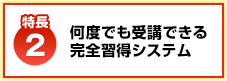 【特長2】何度でも受講できる完全習得システム