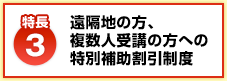 【特長3】遠隔地の方、 複数人受講の方への 特別補助割引制度